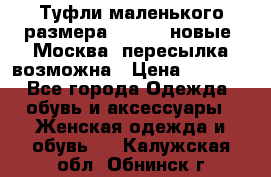 Туфли маленького размера 32 - 33 новые, Москва, пересылка возможна › Цена ­ 2 800 - Все города Одежда, обувь и аксессуары » Женская одежда и обувь   . Калужская обл.,Обнинск г.